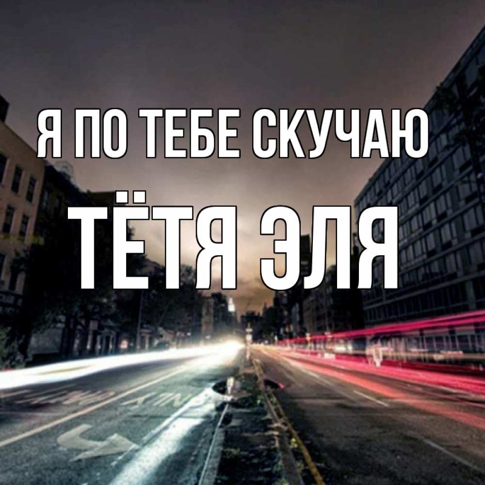 Открытка на каждый день с именем, Тётя-Эля Я по тебе скучаю приезжай Прикольная открытка с пожеланием онлайн скачать бесплатно 