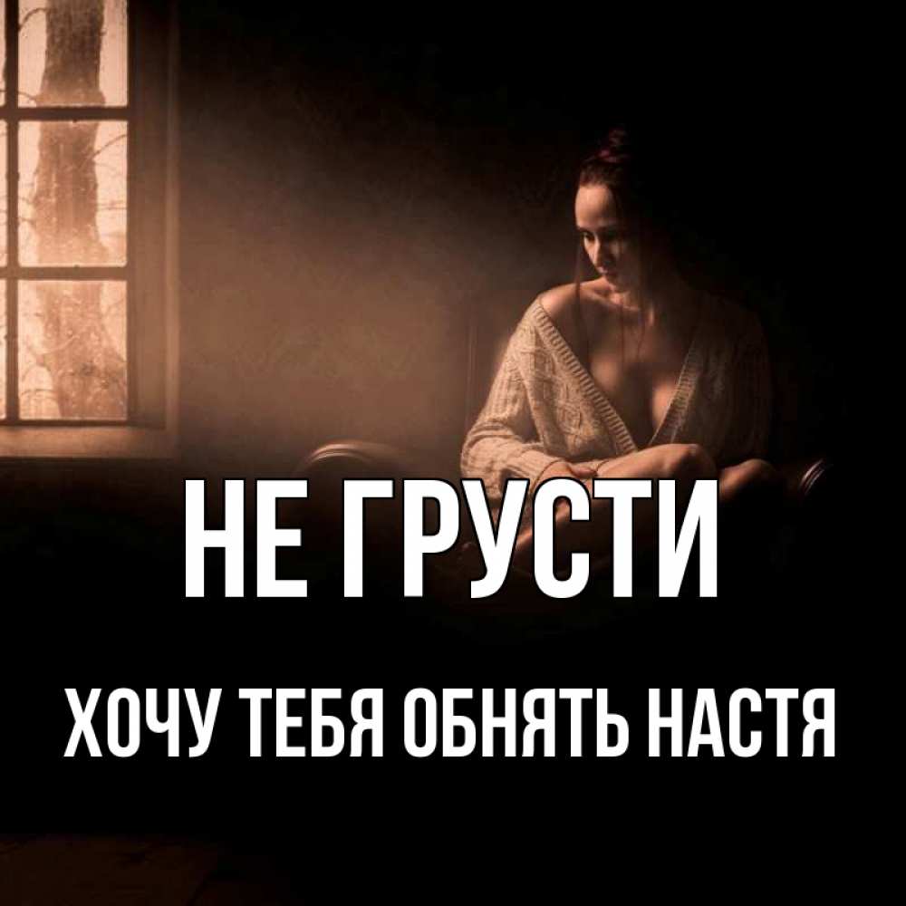 Открытка на каждый день с именем, Хочу-тебя-обнять-настя Не грусти сидя у окна Прикольная открытка с пожеланием онлайн скачать бесплатно 