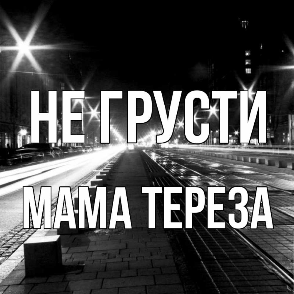 Открытка на каждый день с именем, Мама-Тереза Не грусти ночной проспект Прикольная открытка с пожеланием онлайн скачать бесплатно 