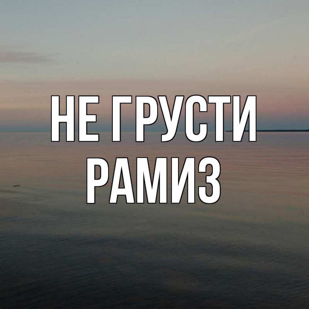 Открытка на каждый день с именем, Рамиз Не грусти водная гладь Прикольная открытка с пожеланием онлайн скачать бесплатно 