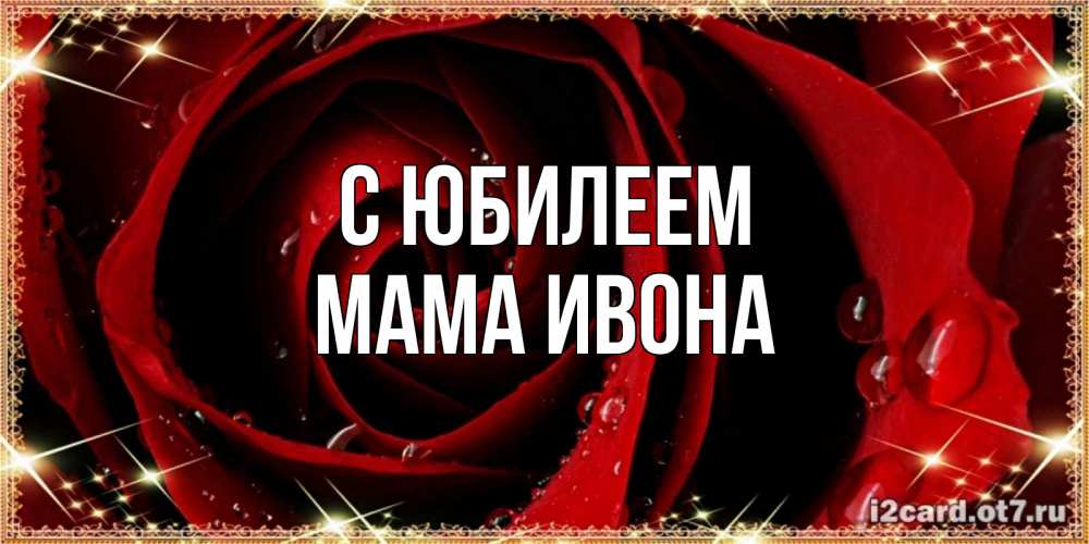 Открытка на каждый день с именем, Мама-Ивона С юбилеем цветок в росе на день рождения Прикольная открытка с пожеланием онлайн скачать бесплатно 