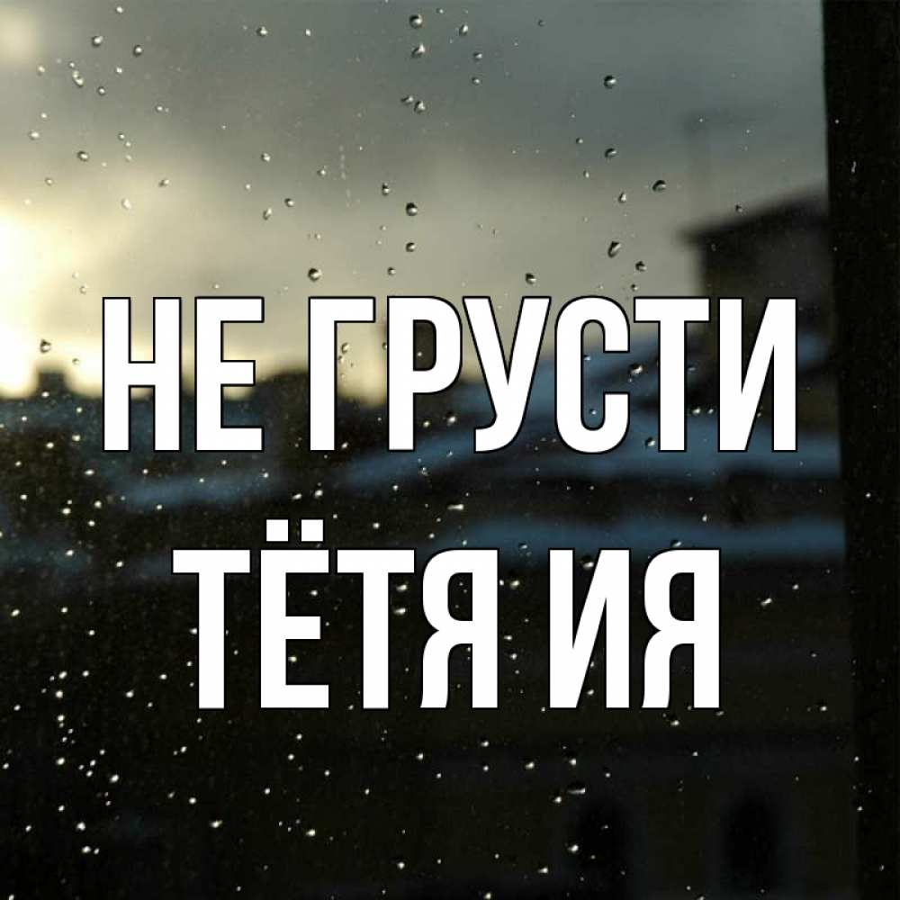Открытка на каждый день с именем, Тётя-Ия Не грусти вид на крыши Прикольная открытка с пожеланием онлайн скачать бесплатно 