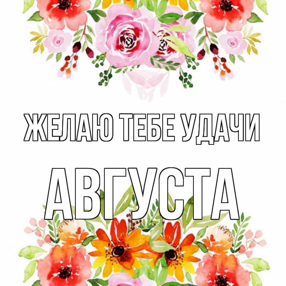 Открытка на каждый день с именем, Августа Желаю тебе удачи открытка с цветами акварелью Прикольная открытка с пожеланием онлайн скачать бесплатно 