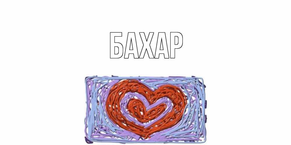 Открытка на каждый день с именем, Бахар Главная сердце Прикольная открытка с пожеланием онлайн скачать бесплатно 