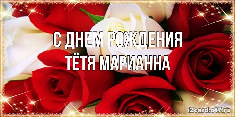 Открытка на каждый день с именем, Тётя-Марианна С днем рождения открытка на день рождения с белыми и красными розами Прикольная открытка с пожеланием онлайн скачать бесплатно 