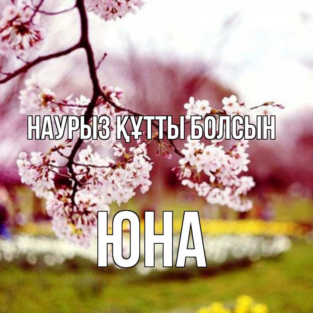 Открытка на каждый день с именем, Юна Наурыз құтты болсын яблоня Прикольная открытка с пожеланием онлайн скачать бесплатно 