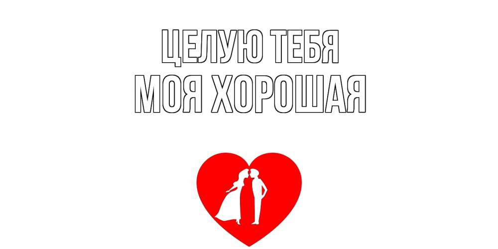 Открытка с именем, МОЯ ХОРОШАЯ, Целую тебя