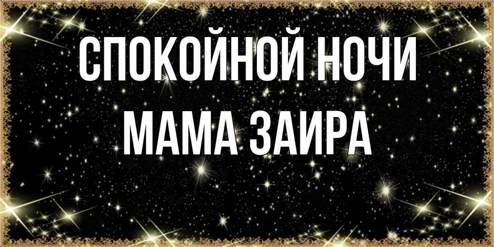 Открытка на каждый день с именем, Мама-Заира Спокойной ночи засыпаем под звездами Прикольная открытка с пожеланием онлайн скачать бесплатно 