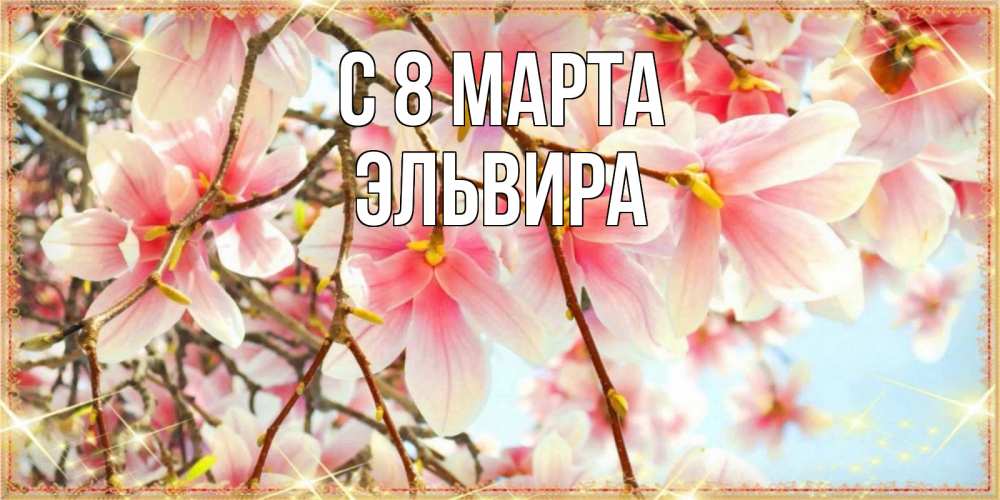 Открытка на каждый день с именем, Эльвира С 8 марта цветы деревьев на 8 марта Прикольная открытка с пожеланием онлайн скачать бесплатно 