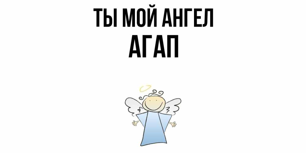 Открытка на каждый день с именем, Агап Ты мой ангел ангел Прикольная открытка с пожеланием онлайн скачать бесплатно 