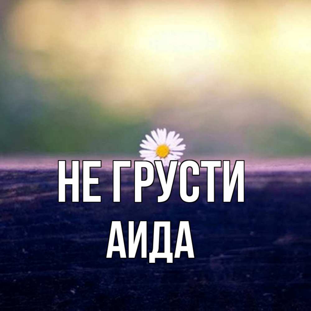 Открытка на каждый день с именем, Аида Не грусти красота Прикольная открытка с пожеланием онлайн скачать бесплатно 