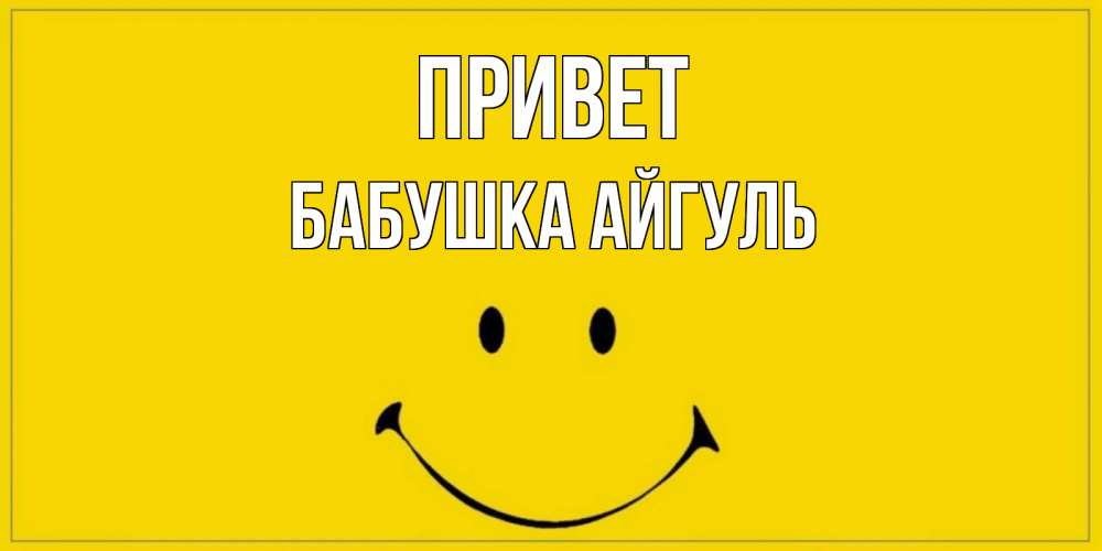 Открытка на каждый день с именем, Бабушка-Айгуль Привет смайл Прикольная открытка с пожеланием онлайн скачать бесплатно 