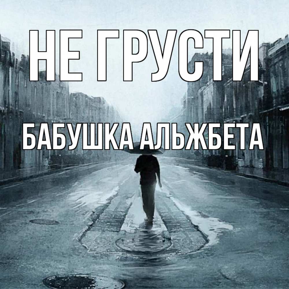 Открытка на каждый день с именем, Бабушка-Альжбета Не грусти опустевшая улица Прикольная открытка с пожеланием онлайн скачать бесплатно 