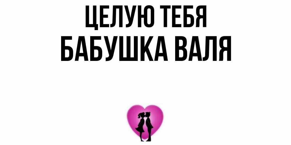 Открытка на каждый день с именем, Бабушка-Валя Целую тебя поцелуй Прикольная открытка с пожеланием онлайн скачать бесплатно 