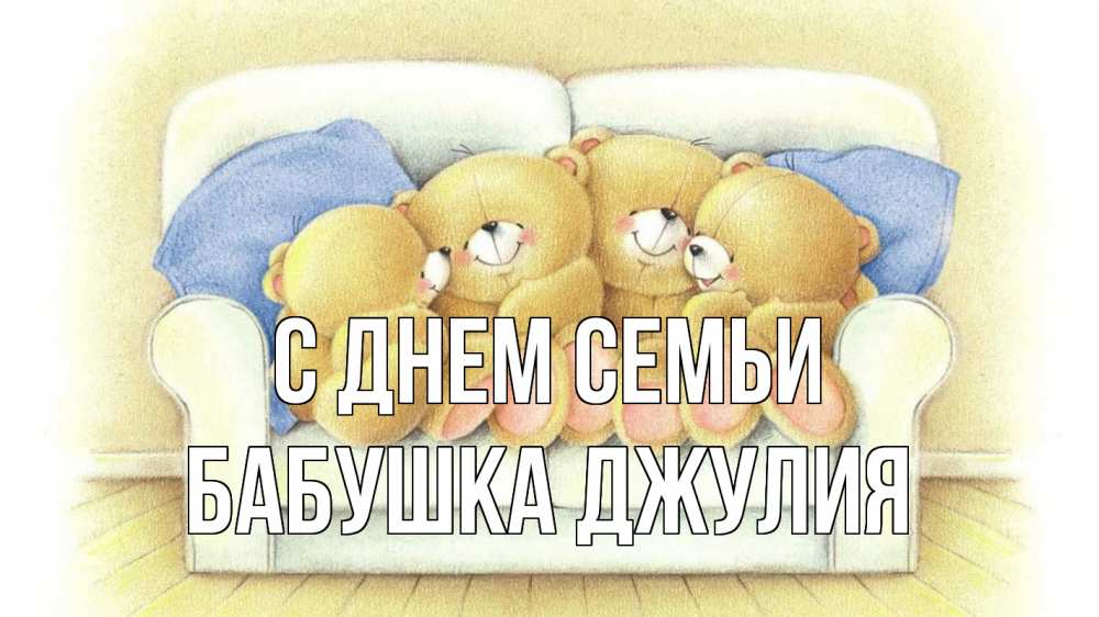 Открытка на каждый день с именем, Бабушка-Джулия С днем семьи с днем семьи Прикольная открытка с пожеланием онлайн скачать бесплатно 