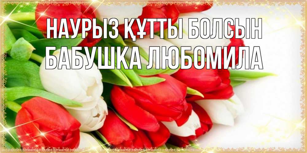 Открытка на каждый день с именем, Бабушка-Любомила Наурыз құтты болсын Поздравительные открытки для милых женщин Прикольная открытка с пожеланием онлайн скачать бесплатно 