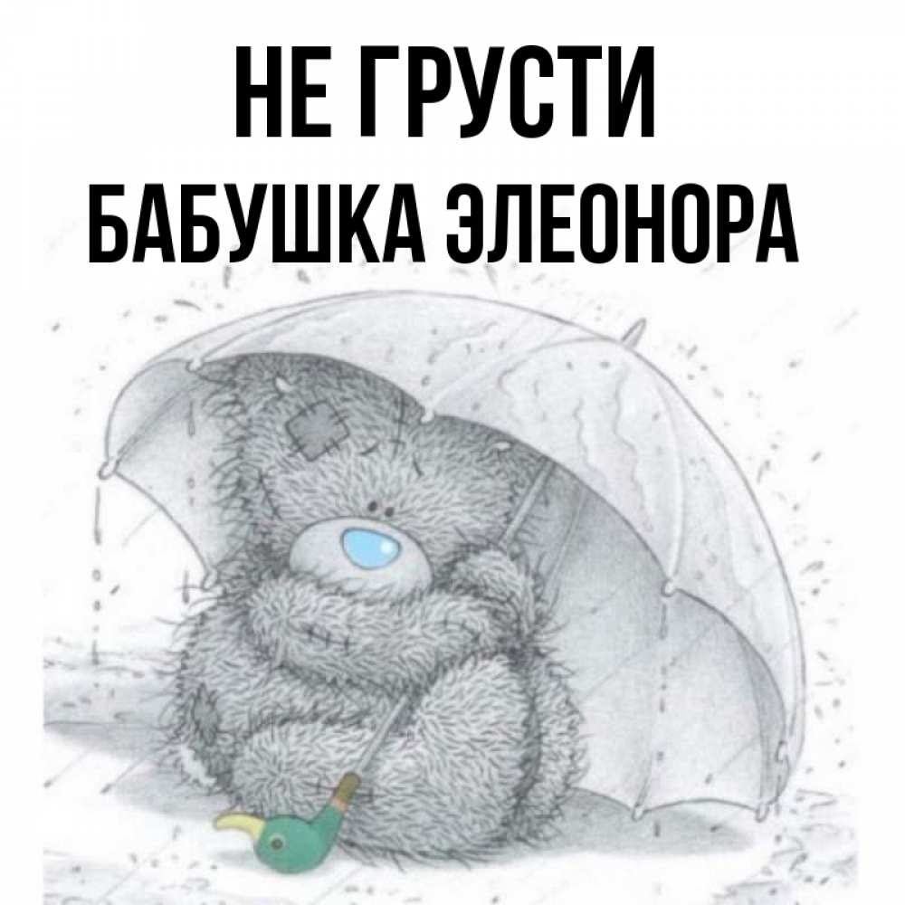 Открытка на каждый день с именем, Бабушка-Элеонора Не грусти спасите мишку Тедди Прикольная открытка с пожеланием онлайн скачать бесплатно 