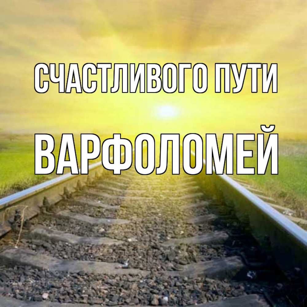 Открытка на каждый день с именем, Варфоломей Счастливого пути красивая железная дорога Прикольная открытка с пожеланием онлайн скачать бесплатно 