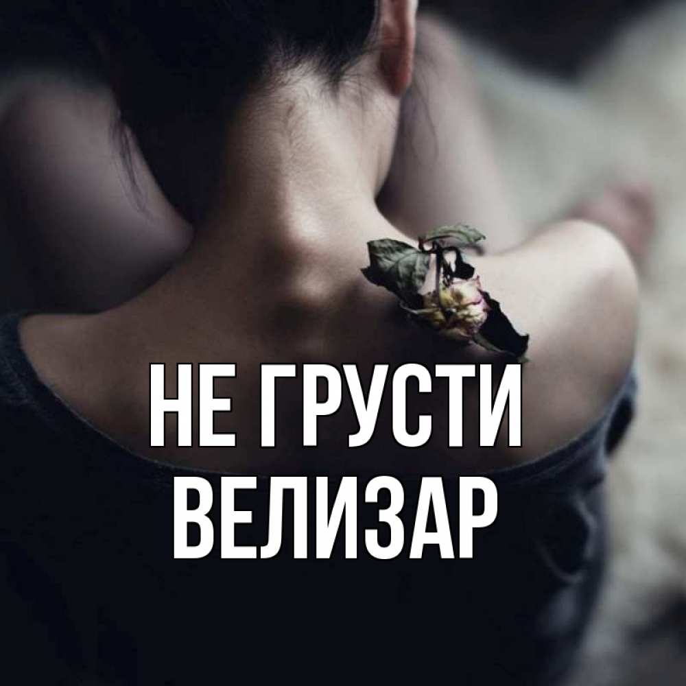 Открытка на каждый день с именем, Велизар Не грусти девушка со спины Прикольная открытка с пожеланием онлайн скачать бесплатно 
