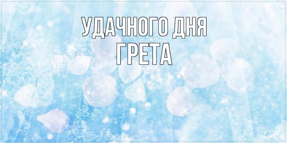 Открытка на каждый день с именем, Грета Удачного дня зимняя тема Прикольная открытка с пожеланием онлайн скачать бесплатно 