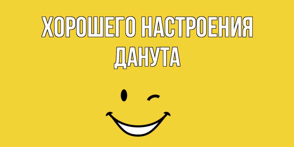 Открытка на каждый день с именем, Данута Хорошего настроения смайл Прикольная открытка с пожеланием онлайн скачать бесплатно 