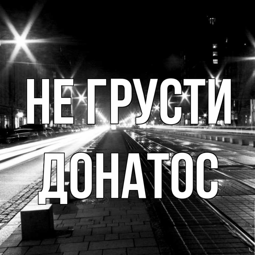 Открытка на каждый день с именем, Донатос Не грусти ночной проспект Прикольная открытка с пожеланием онлайн скачать бесплатно 