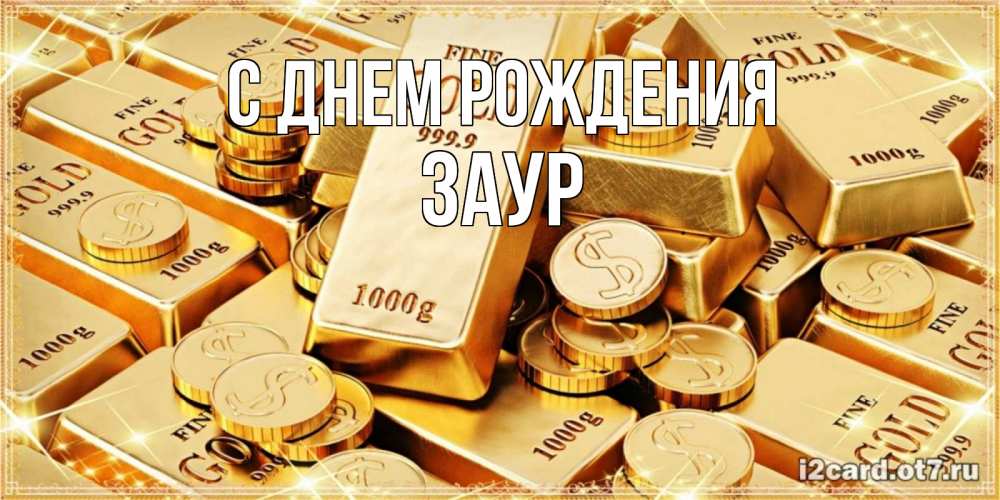Открытка на каждый день с именем, Заур С днем рождения золотые слитки и золотые монеты на открытке Прикольная открытка с пожеланием онлайн скачать бесплатно 