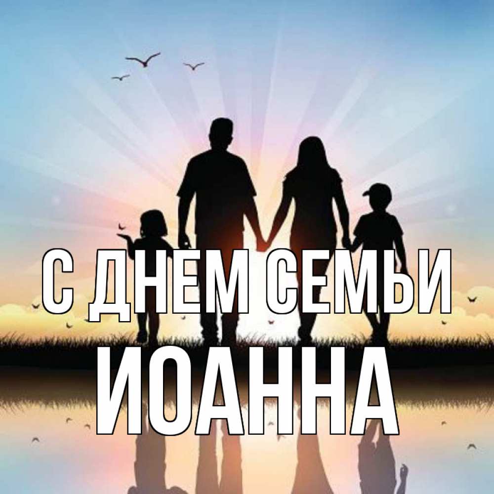 Открытка на каждый день с именем, Иоанна С днем семьи сын, дочка, мама, папа, море , закат Прикольная открытка с пожеланием онлайн скачать бесплатно 