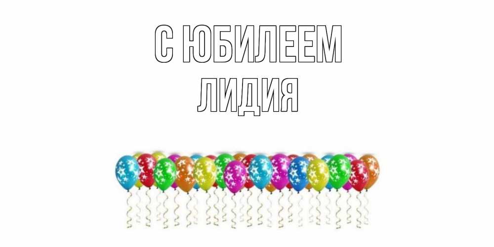 Открытка на каждый день с именем, Лидия С юбилеем Воздушные шары, звезды Прикольная открытка с пожеланием онлайн скачать бесплатно 