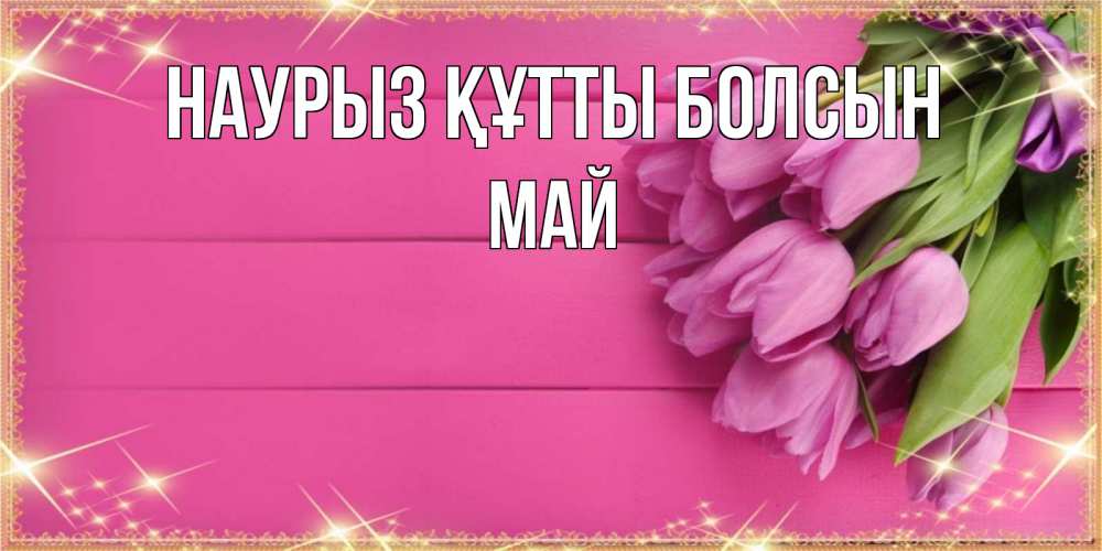 Открытка на каждый день с именем, Май Наурыз құтты болсын открытка для фотошопа с подписью Прикольная открытка с пожеланием онлайн скачать бесплатно 