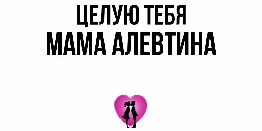 Открытка на каждый день с именем, Мама-Алевтина Целую тебя поцелуй Прикольная открытка с пожеланием онлайн скачать бесплатно 