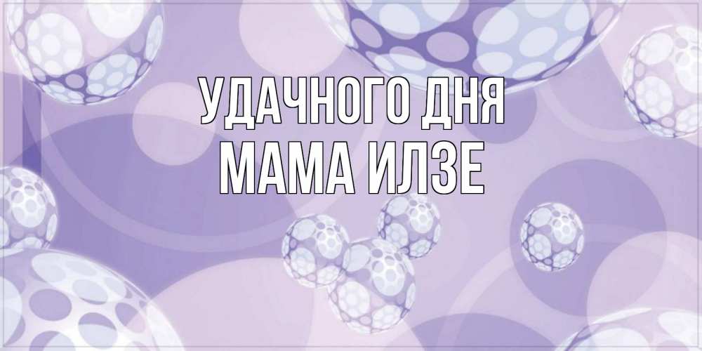 Открытка на каждый день с именем, Мама-Илзе Удачного дня открытка строгого стиля Прикольная открытка с пожеланием онлайн скачать бесплатно 