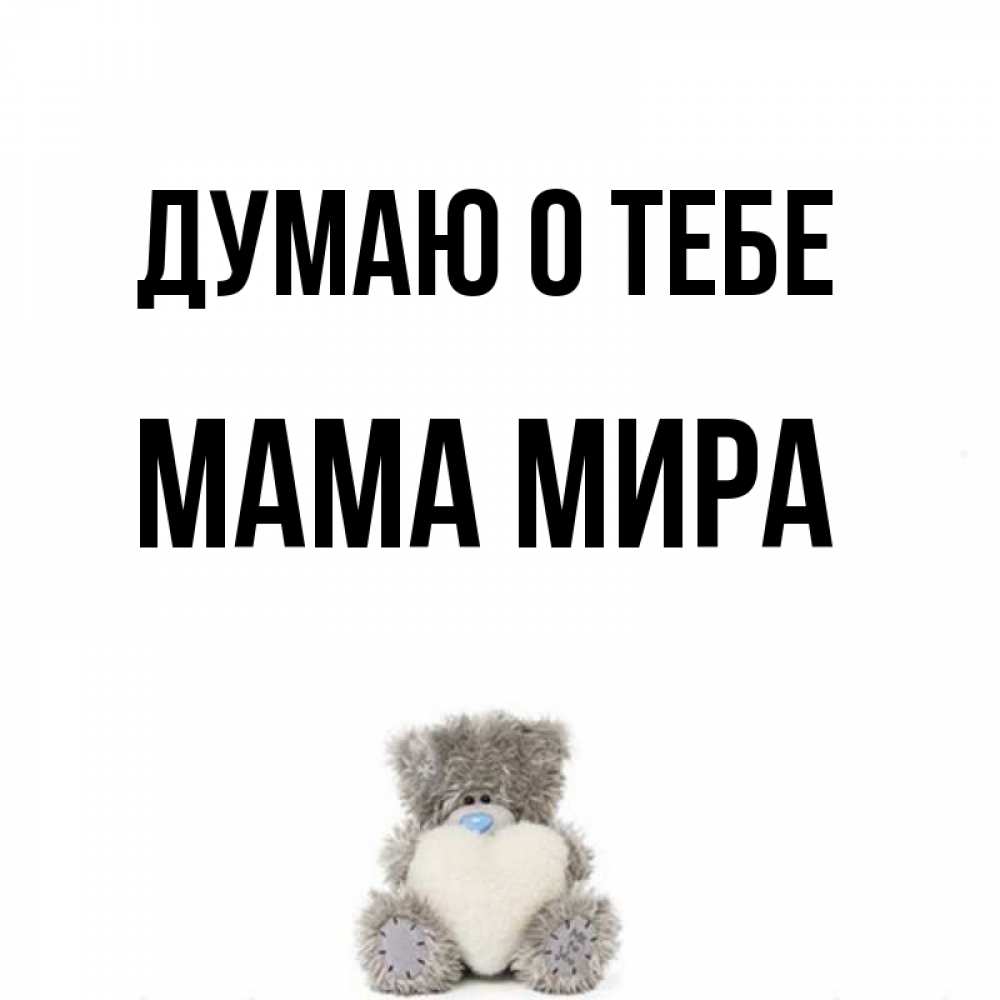 Открытка на каждый день с именем, Мама-Мира Думаю о тебе тедди с сердечком для любимой Прикольная открытка с пожеланием онлайн скачать бесплатно 