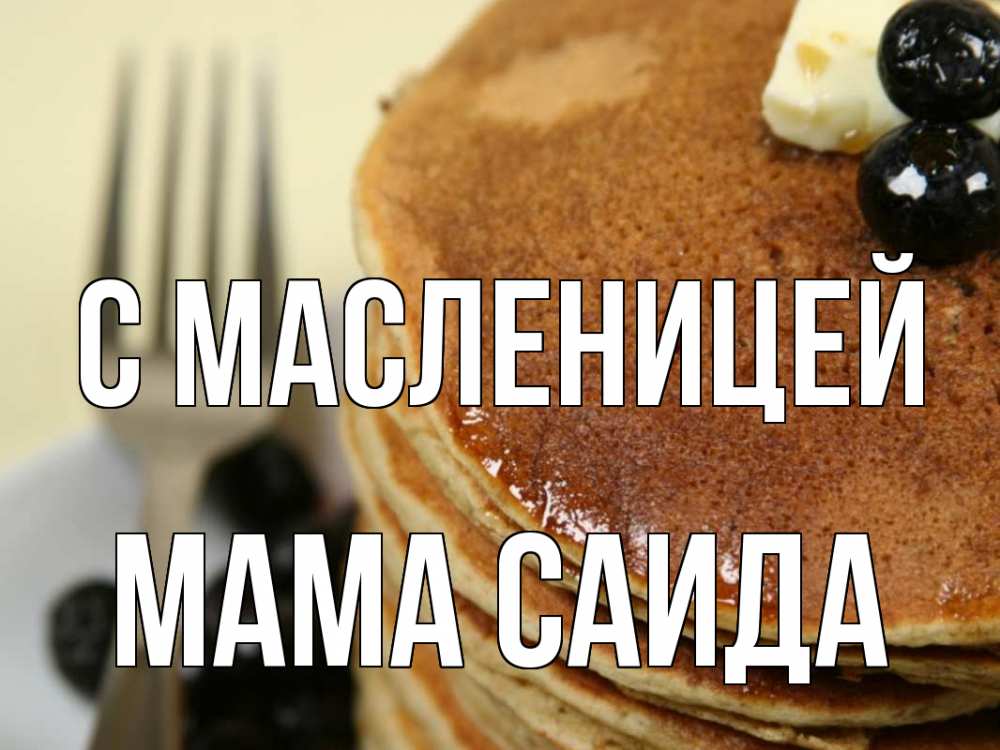 Открытка на каждый день с именем, Мама-Саида С масленицей блины Прикольная открытка с пожеланием онлайн скачать бесплатно 