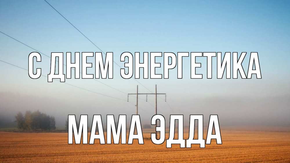 Открытка на каждый день с именем, Мама-Эдда С днем энергетика ЛЭП столбы Прикольная открытка с пожеланием онлайн скачать бесплатно 
