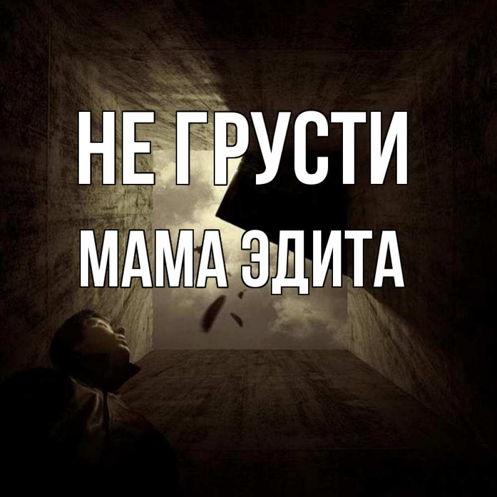 Открытка на каждый день с именем, Мама-Эдита Не грусти жуть Прикольная открытка с пожеланием онлайн скачать бесплатно 