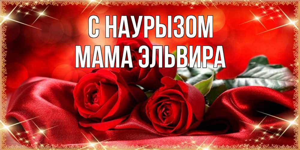 Открытка на каждый день с именем, Мама-Эльвира С наурызом открытка красного цвета с розами на праздник весны наурыз Прикольная открытка с пожеланием онлайн скачать бесплатно 