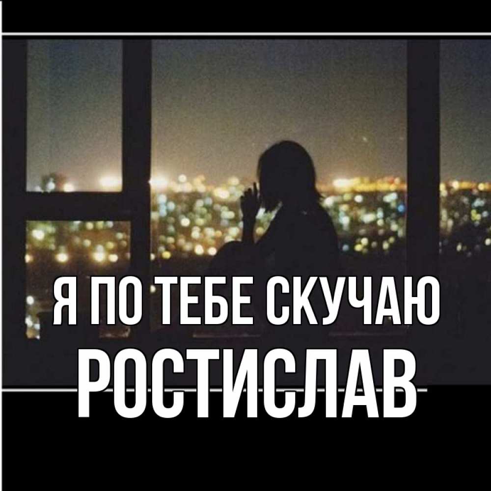 Открытка на каждый день с именем, Ростислав Я по тебе скучаю у окна Прикольная открытка с пожеланием онлайн скачать бесплатно 