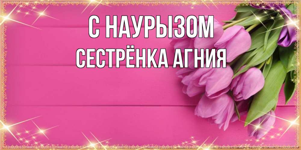 Открытка на каждый день с именем, Сестрёнка-Агния С наурызом открытка для фотошопа с подписью Прикольная открытка с пожеланием онлайн скачать бесплатно 