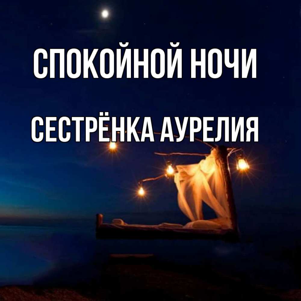 Открытка на каждый день с именем, Сестрёнка-Аурелия Спокойной ночи милый мой Прикольная открытка с пожеланием онлайн скачать бесплатно 