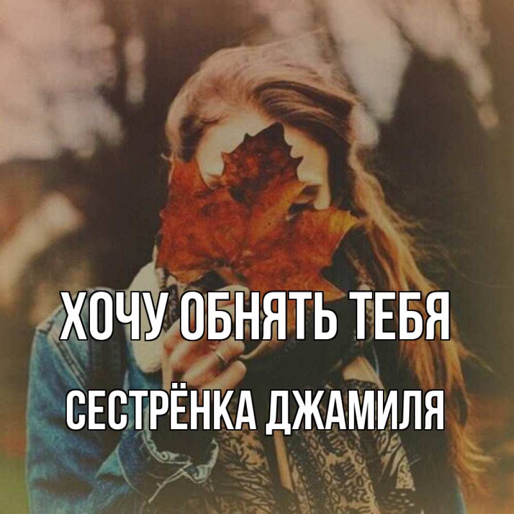 Открытка на каждый день с именем, Сестрёнка-Джамиля Хочу обнять тебя осеннее настроение и рыжая Прикольная открытка с пожеланием онлайн скачать бесплатно 