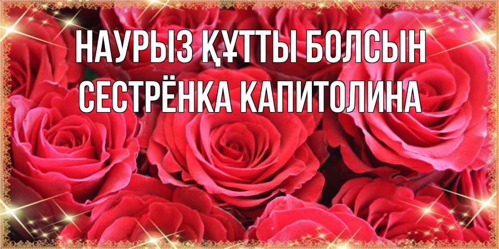 Открытка на каждый день с именем, Сестрёнка-Капитолина Наурыз құтты болсын открытки на наурыз Прикольная открытка с пожеланием онлайн скачать бесплатно 