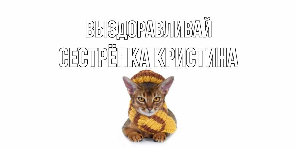 Открытка на каждый день с именем, Сестрёнка-Кристина Выздоравливай родные не болейте Прикольная открытка с пожеланием онлайн скачать бесплатно 