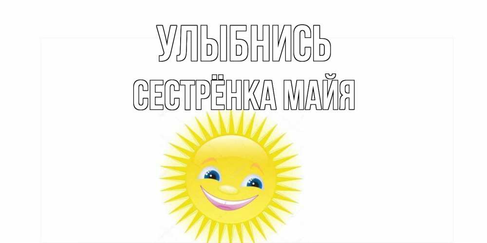 Открытка на каждый день с именем, Сестрёнка-Майя Улыбнись пожелания позитивные Прикольная открытка с пожеланием онлайн скачать бесплатно 