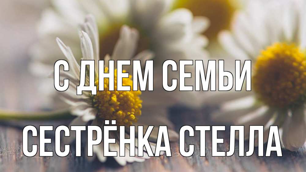 Открытка на каждый день с именем, Сестрёнка-Стелла С днем семьи с днем семьи Прикольная открытка с пожеланием онлайн скачать бесплатно 