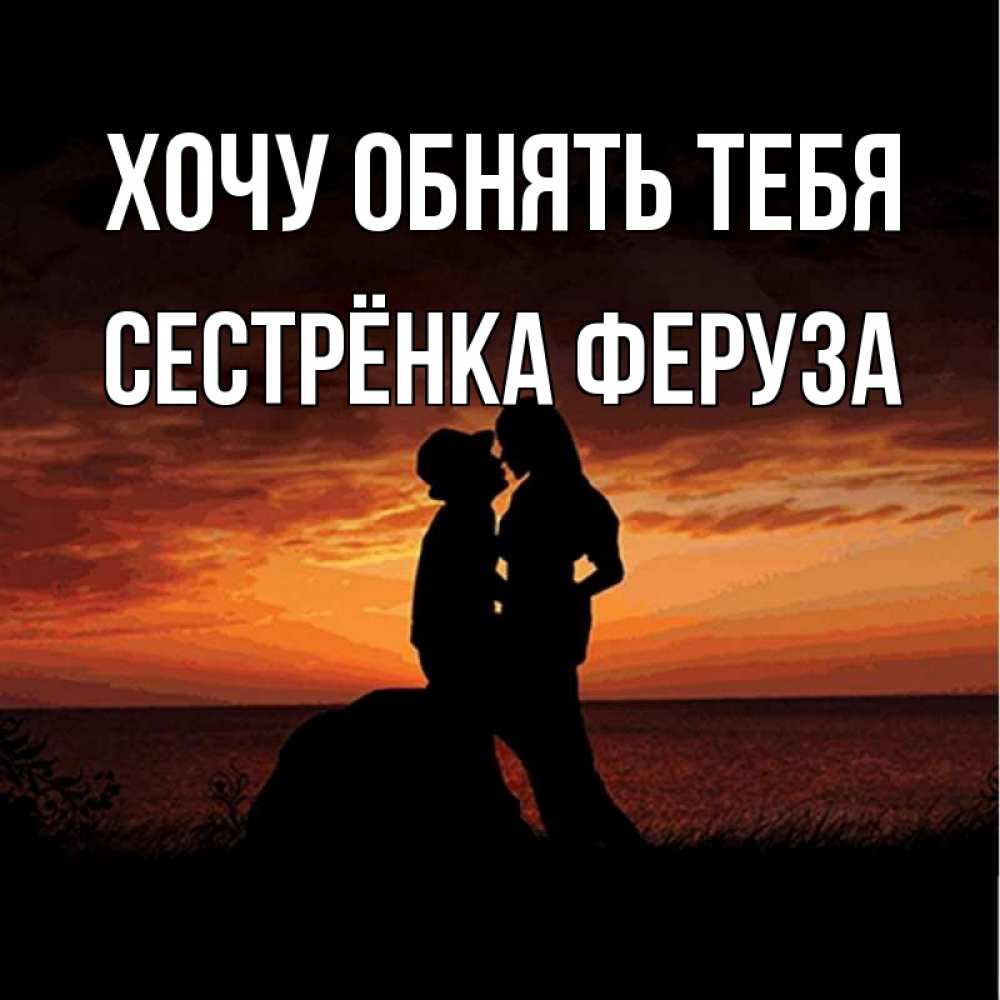 Открытка на каждый день с именем, Сестрёнка-Феруза Хочу обнять тебя парень и девушка и оранжевое небо Прикольная открытка с пожеланием онлайн скачать бесплатно 