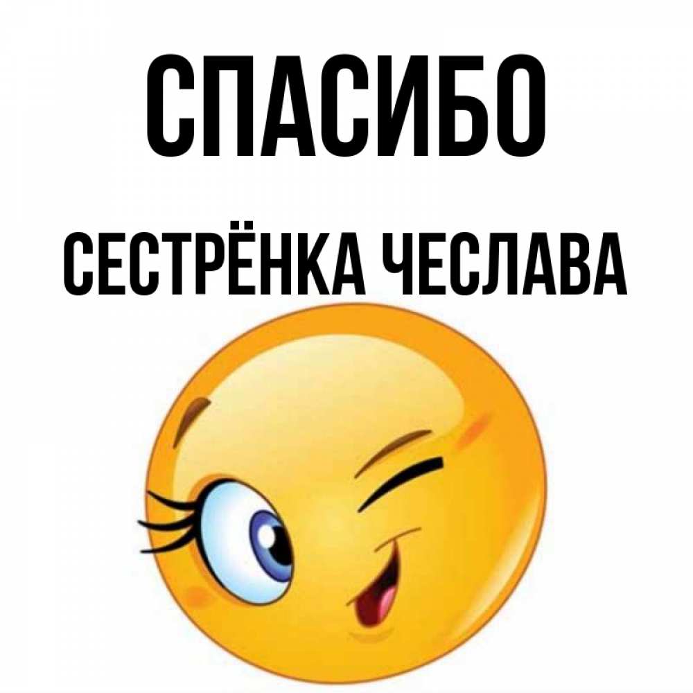 Открытка на каждый день с именем, Сестрёнка-Чеслава Спасибо открытка с подмигивающим смайлом Прикольная открытка с пожеланием онлайн скачать бесплатно 