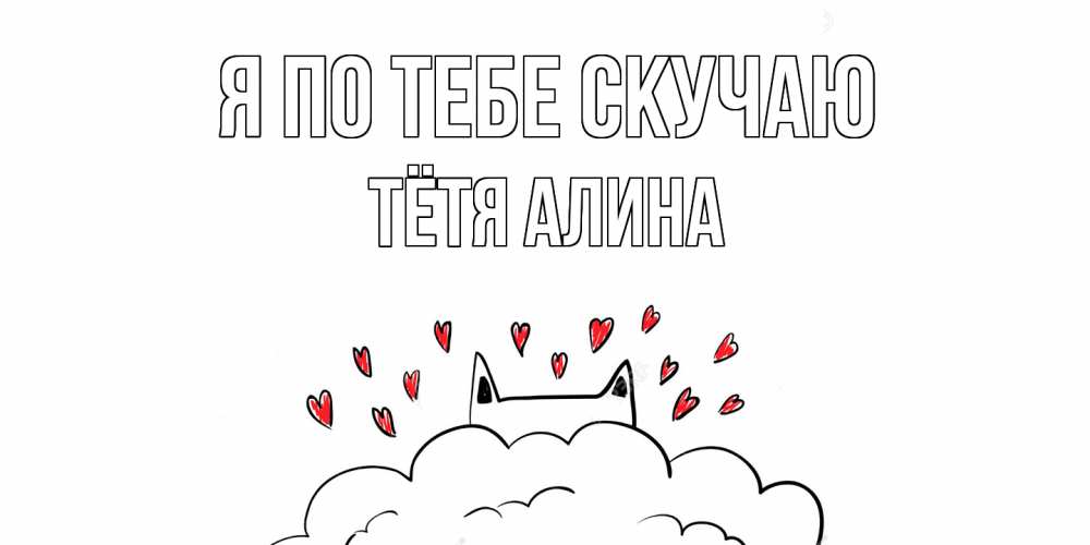 Открытка на каждый день с именем, Тётя-Алина Я по тебе скучаю котик скучает по тебе очень с сердечками Прикольная открытка с пожеланием онлайн скачать бесплатно 