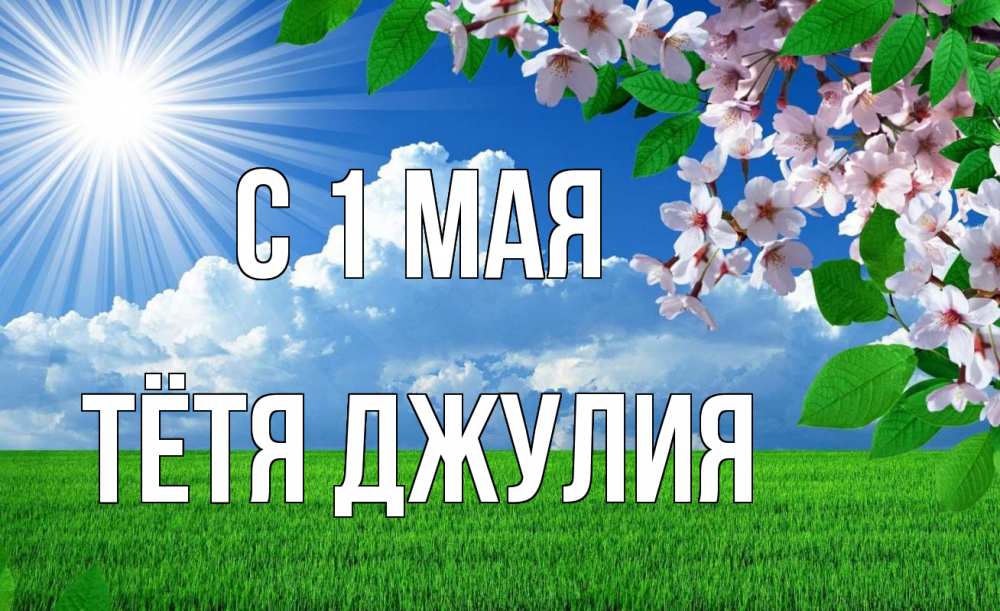 Открытка на каждый день с именем, Тётя-Джулия С 1 мая С 1 мая Прикольная открытка с пожеланием онлайн скачать бесплатно 