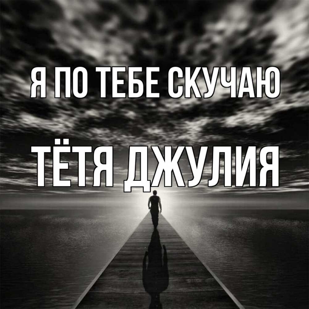 Открытка на каждый день с именем, Тётя-Джулия Я по тебе скучаю к тебе Прикольная открытка с пожеланием онлайн скачать бесплатно 